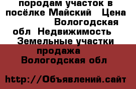 породам участок в посёлке Майский › Цена ­ 190 000 - Вологодская обл. Недвижимость » Земельные участки продажа   . Вологодская обл.